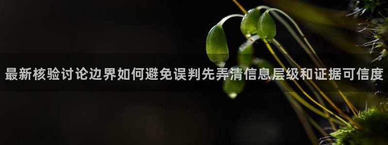 真实吃瓜爆料视频大全:最新核验讨论边界如何避免误判先弄清信息层级和证据可信度