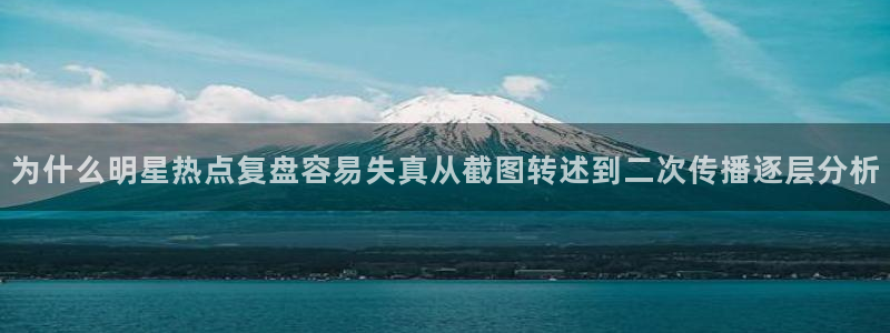 吃瓜网官网：为什么明星热点复盘容易失真从截图转述到二次传播逐层分析