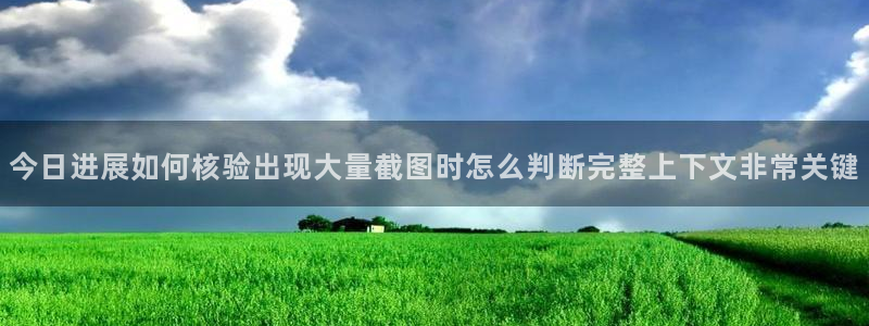 吃瓜列表：今日进展如何核验出现大量截图时怎么判断完整上下文非常关键