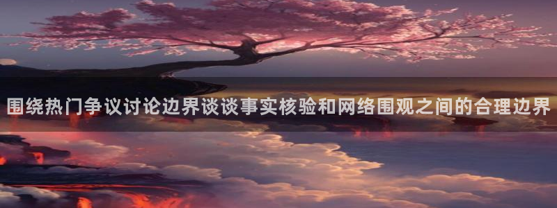 51吃瓜网最新：围绕热门争议讨论边界谈谈事实核验和网络围观之间的合理边界