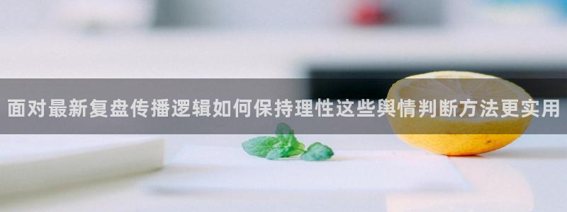黑料吃瓜：面对最新复盘传播逻辑如何保持理性这些舆情判断方法更实用