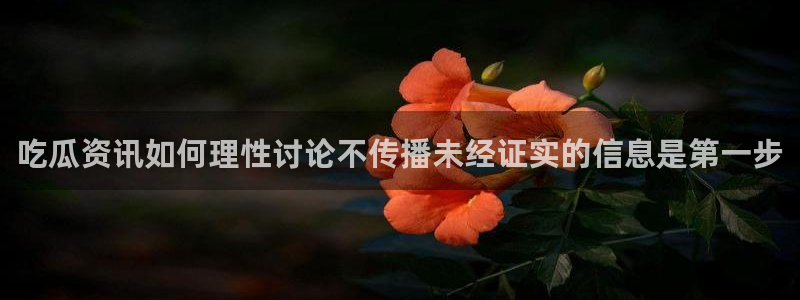 吃瓜黑料网站：吃瓜资讯如何理性讨论不传播未经证实的信息是第一步