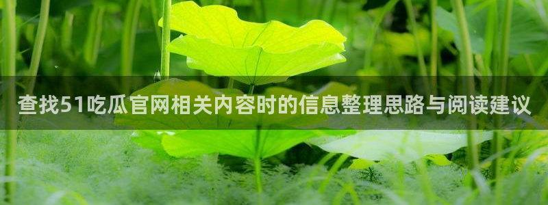 51吃瓜黑料：查找51吃瓜官网相关内容时的信息整理思路与阅读建议