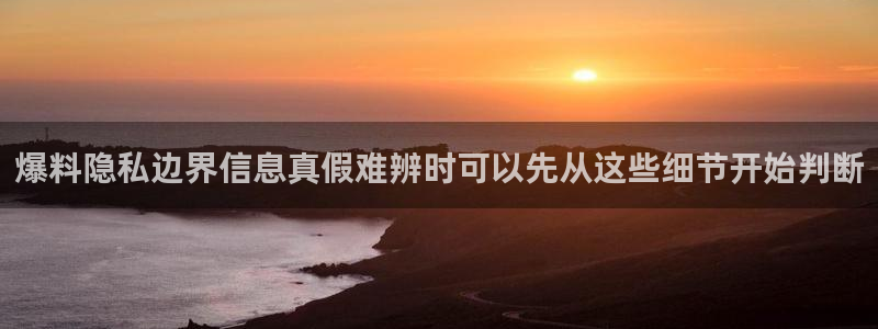 吃瓜最新：爆料隐私边界信息真假难辨时可以先从这些细节开始判断